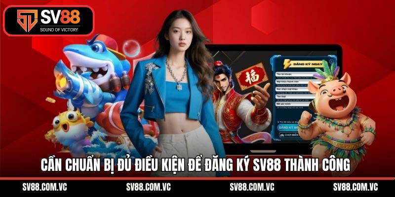 Cần chuẩn bị đủ điều kiện để đăng ký SV88 thành công