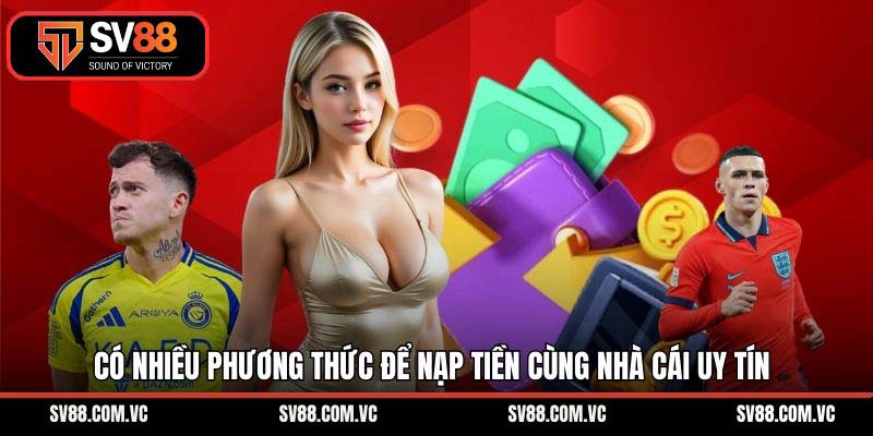 Có nhiều phương thức để nạp tiền cùng nhà cái uy tín