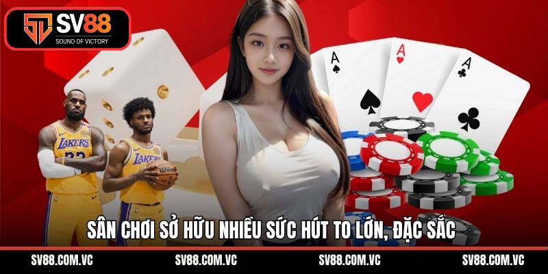 Sân chơi sở hữu nhiều sức hút to lớn, đặc sắc