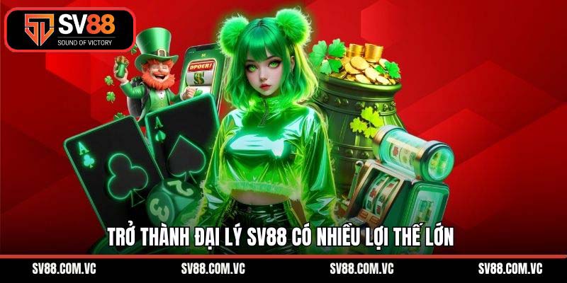 Trở thành đại lý SV88 có nhiều lợi thế lớn